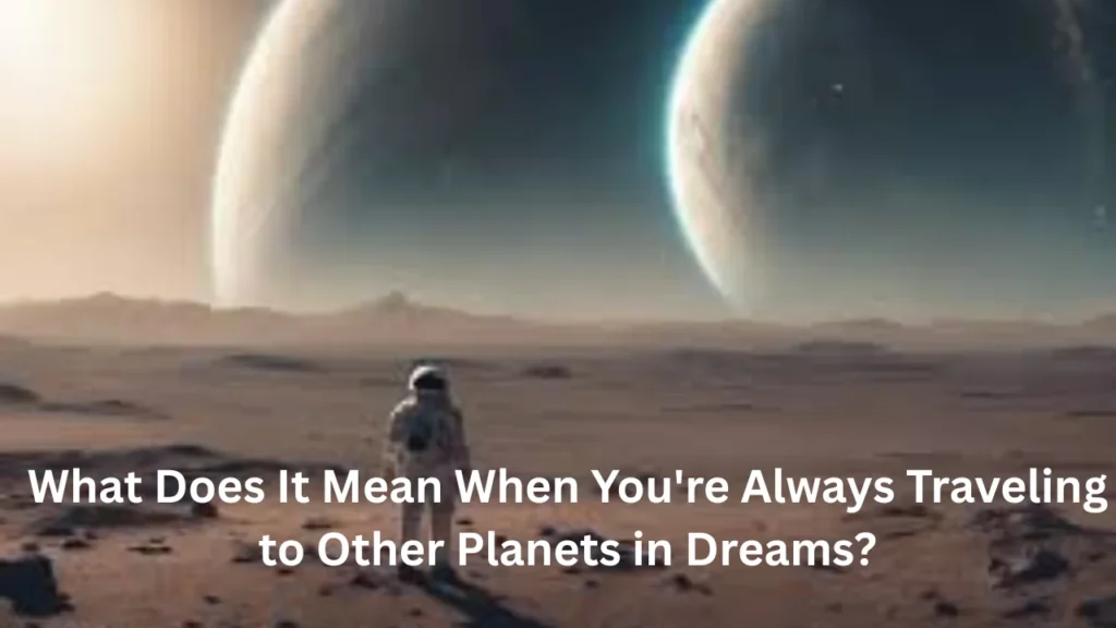 What Does It Mean When You're Always Traveling to Other Planets in Dreams?
